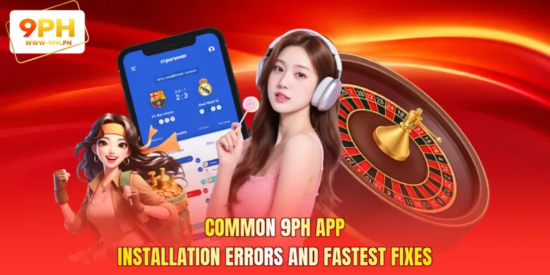 Common 9PH App Installation Errors And Fastest Fixes